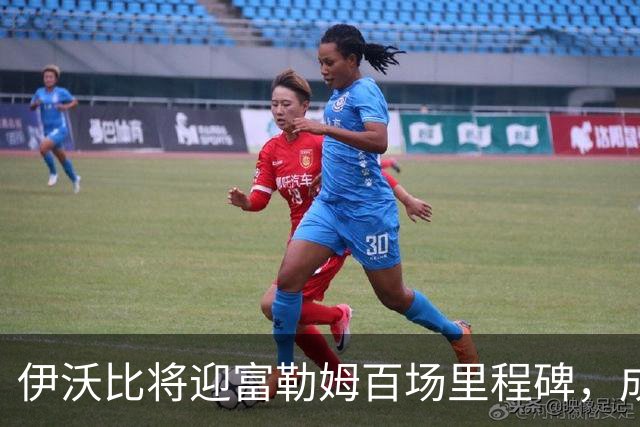 伊沃比将迎富勒姆百场里程碑，成英超历史第五人