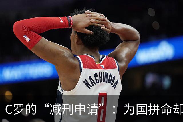 C罗的“减刑申请”：为国拼命却挨罚，求情理由妙趣横生